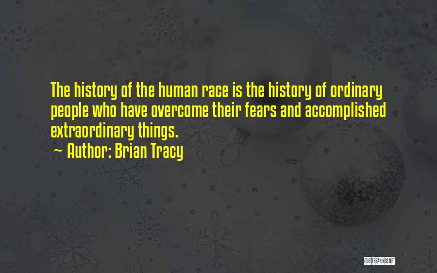 Brian Tracy Quotes: The History Of The Human Race Is The History Of Ordinary People Who Have Overcome Their Fears And Accomplished Extraordinary