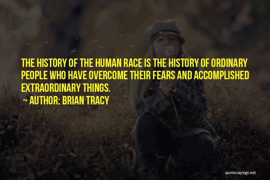 Brian Tracy Quotes: The History Of The Human Race Is The History Of Ordinary People Who Have Overcome Their Fears And Accomplished Extraordinary