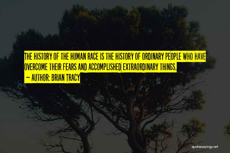 Brian Tracy Quotes: The History Of The Human Race Is The History Of Ordinary People Who Have Overcome Their Fears And Accomplished Extraordinary