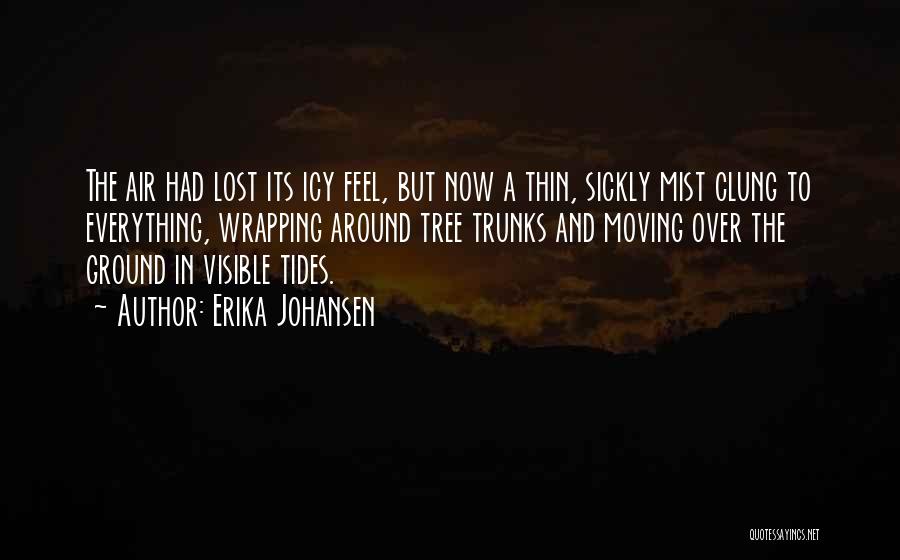 Erika Johansen Quotes: The Air Had Lost Its Icy Feel, But Now A Thin, Sickly Mist Clung To Everything, Wrapping Around Tree Trunks