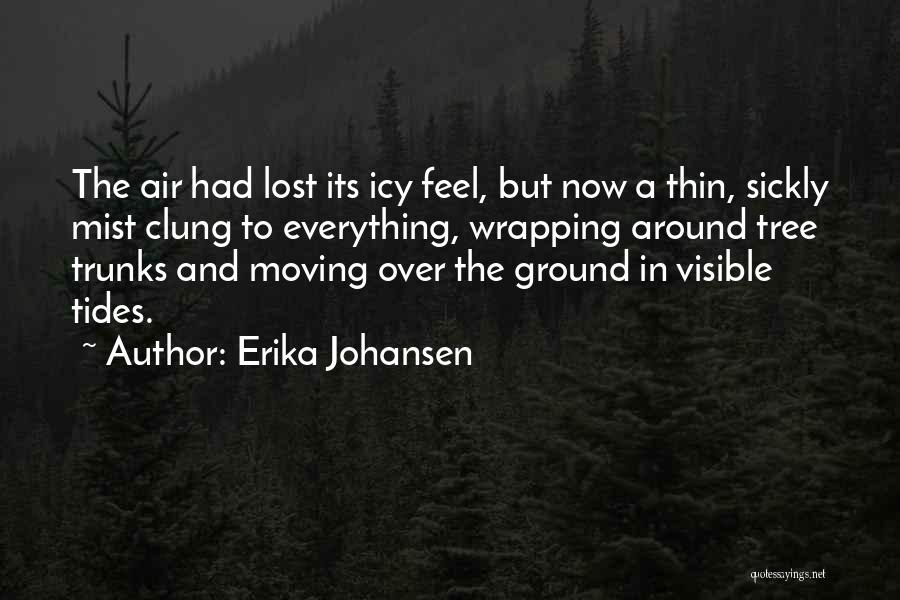Erika Johansen Quotes: The Air Had Lost Its Icy Feel, But Now A Thin, Sickly Mist Clung To Everything, Wrapping Around Tree Trunks