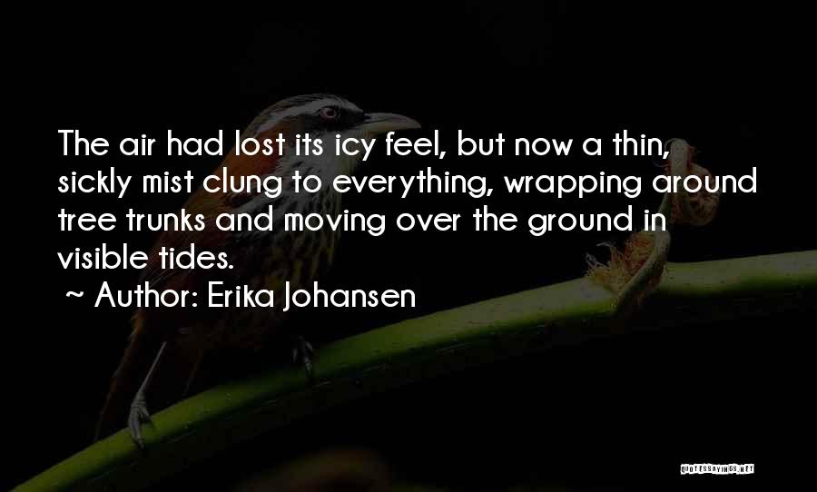 Erika Johansen Quotes: The Air Had Lost Its Icy Feel, But Now A Thin, Sickly Mist Clung To Everything, Wrapping Around Tree Trunks