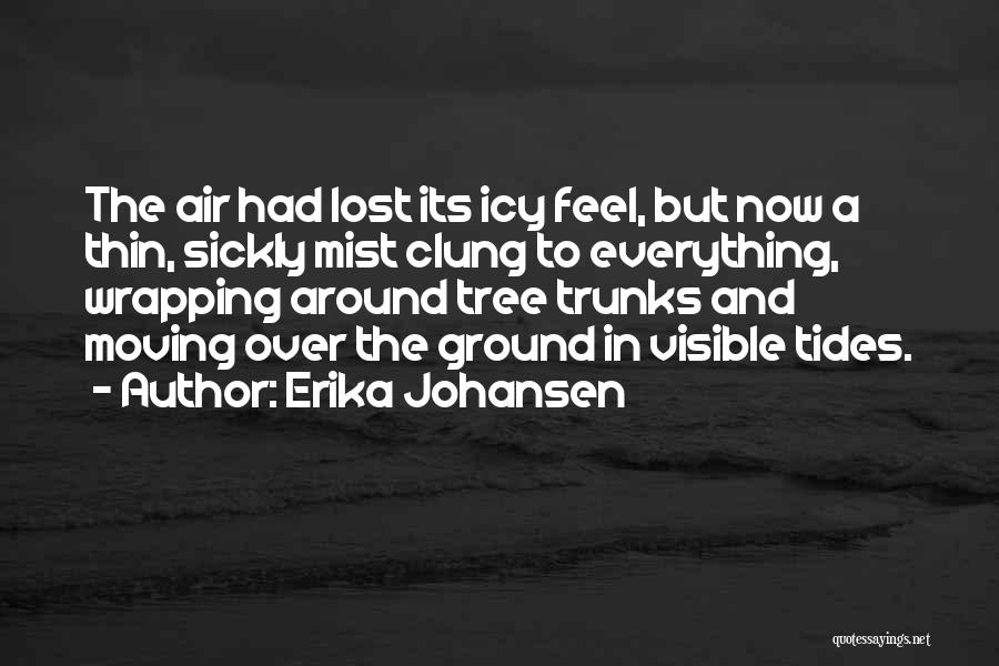 Erika Johansen Quotes: The Air Had Lost Its Icy Feel, But Now A Thin, Sickly Mist Clung To Everything, Wrapping Around Tree Trunks