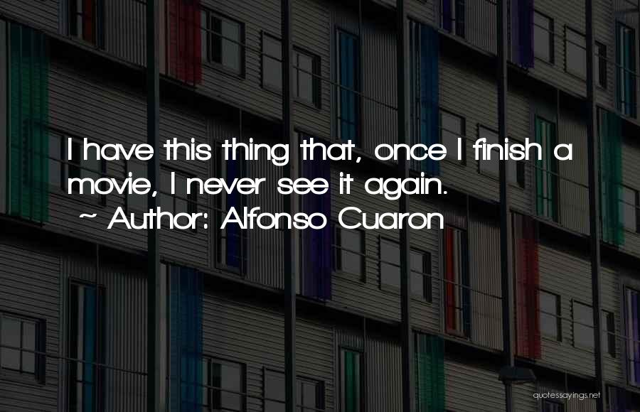 Alfonso Cuaron Quotes: I Have This Thing That, Once I Finish A Movie, I Never See It Again.