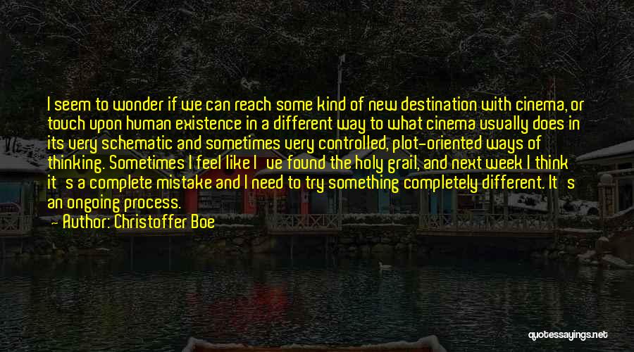 Christoffer Boe Quotes: I Seem To Wonder If We Can Reach Some Kind Of New Destination With Cinema, Or Touch Upon Human Existence