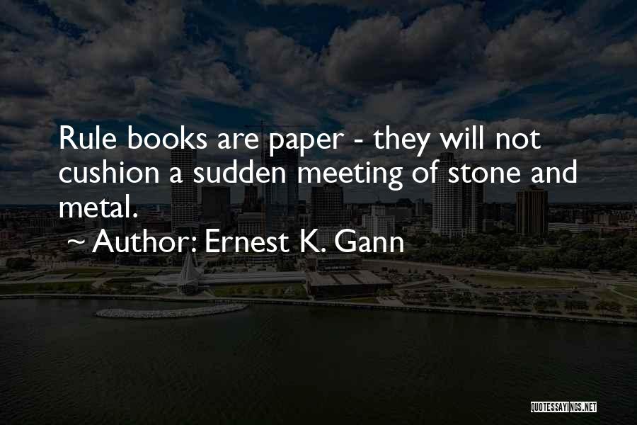 Ernest K. Gann Quotes: Rule Books Are Paper - They Will Not Cushion A Sudden Meeting Of Stone And Metal.
