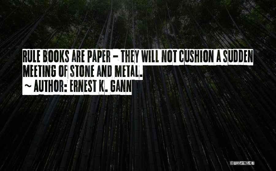 Ernest K. Gann Quotes: Rule Books Are Paper - They Will Not Cushion A Sudden Meeting Of Stone And Metal.