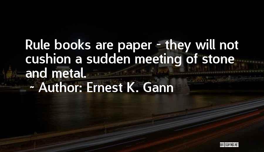 Ernest K. Gann Quotes: Rule Books Are Paper - They Will Not Cushion A Sudden Meeting Of Stone And Metal.