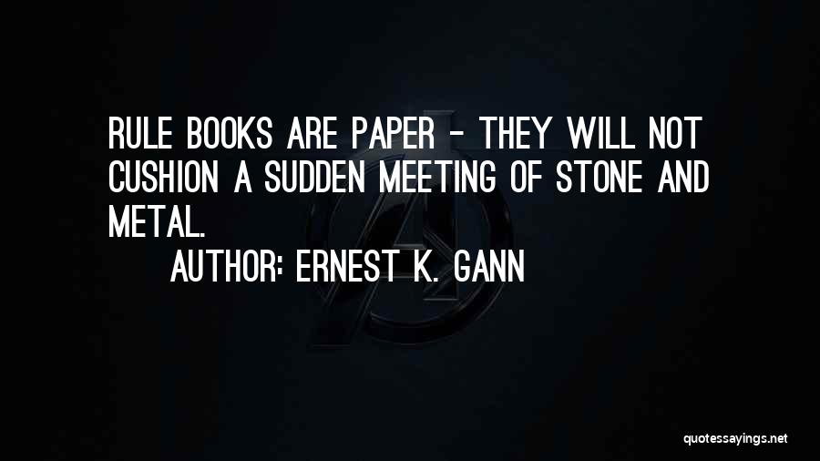 Ernest K. Gann Quotes: Rule Books Are Paper - They Will Not Cushion A Sudden Meeting Of Stone And Metal.