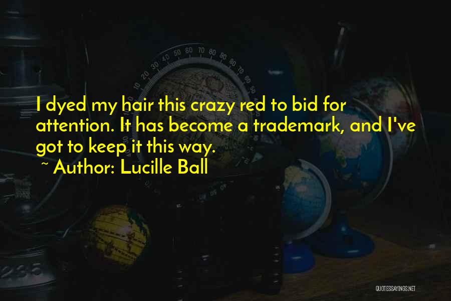 Lucille Ball Quotes: I Dyed My Hair This Crazy Red To Bid For Attention. It Has Become A Trademark, And I've Got To