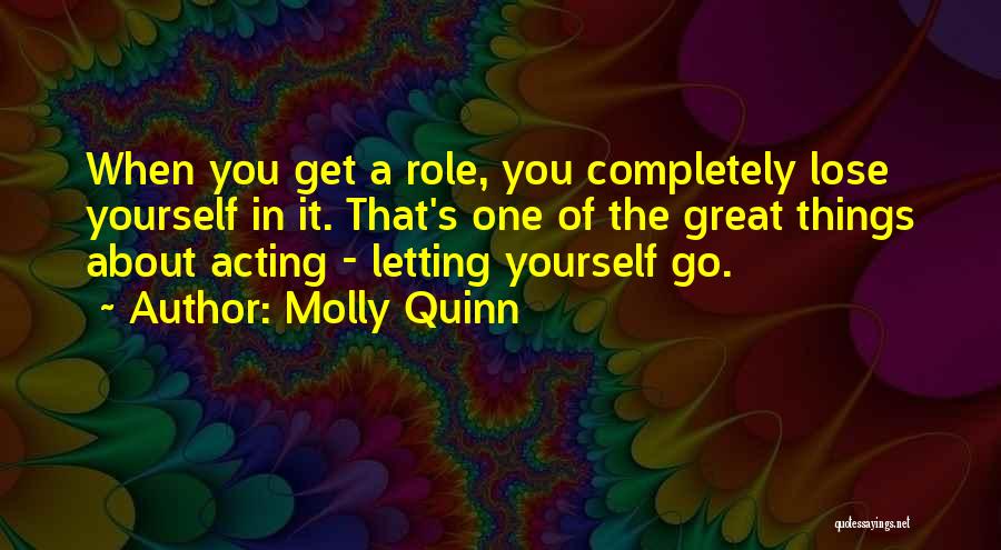 Molly Quinn Quotes: When You Get A Role, You Completely Lose Yourself In It. That's One Of The Great Things About Acting -