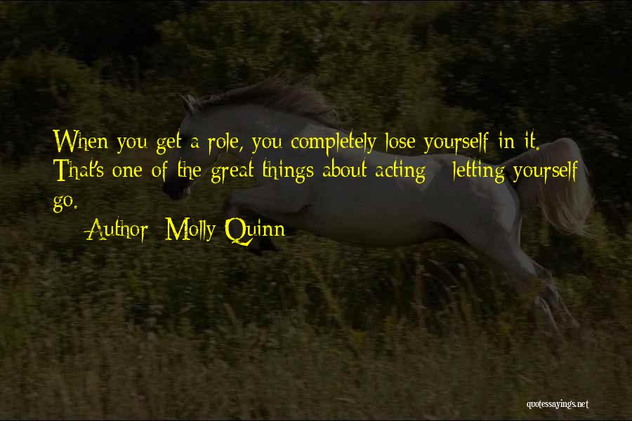 Molly Quinn Quotes: When You Get A Role, You Completely Lose Yourself In It. That's One Of The Great Things About Acting -