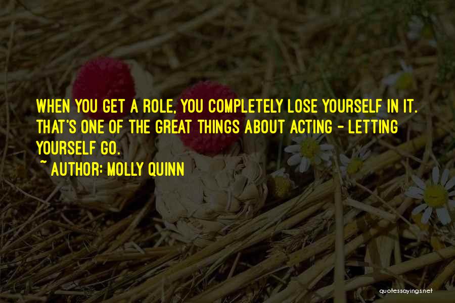 Molly Quinn Quotes: When You Get A Role, You Completely Lose Yourself In It. That's One Of The Great Things About Acting -