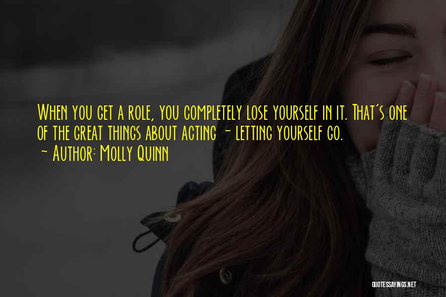 Molly Quinn Quotes: When You Get A Role, You Completely Lose Yourself In It. That's One Of The Great Things About Acting -