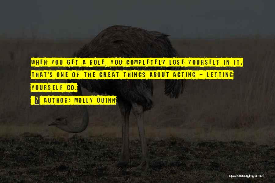 Molly Quinn Quotes: When You Get A Role, You Completely Lose Yourself In It. That's One Of The Great Things About Acting -