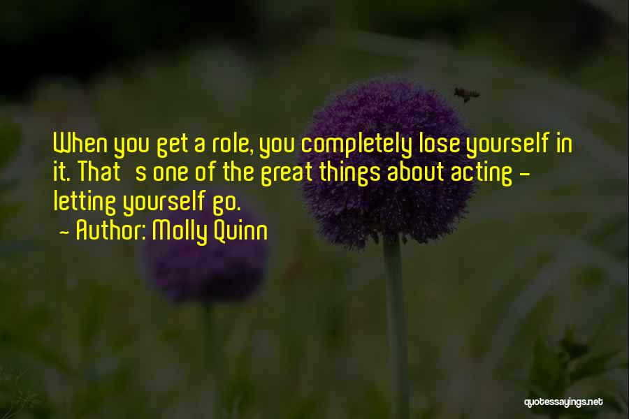 Molly Quinn Quotes: When You Get A Role, You Completely Lose Yourself In It. That's One Of The Great Things About Acting -