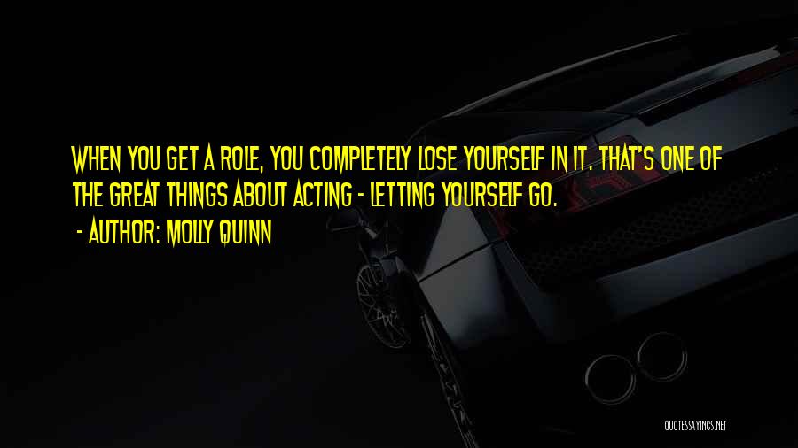 Molly Quinn Quotes: When You Get A Role, You Completely Lose Yourself In It. That's One Of The Great Things About Acting -