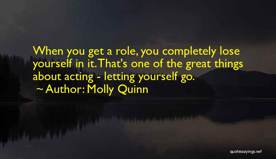 Molly Quinn Quotes: When You Get A Role, You Completely Lose Yourself In It. That's One Of The Great Things About Acting -