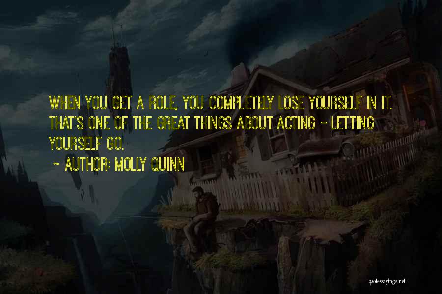 Molly Quinn Quotes: When You Get A Role, You Completely Lose Yourself In It. That's One Of The Great Things About Acting -