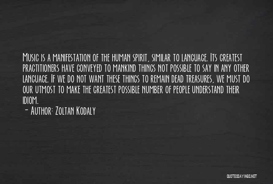 Zoltan Kodaly Quotes: Music Is A Manifestation Of The Human Spirit, Similar To Language. Its Greatest Practitioners Have Conveyed To Mankind Things Not