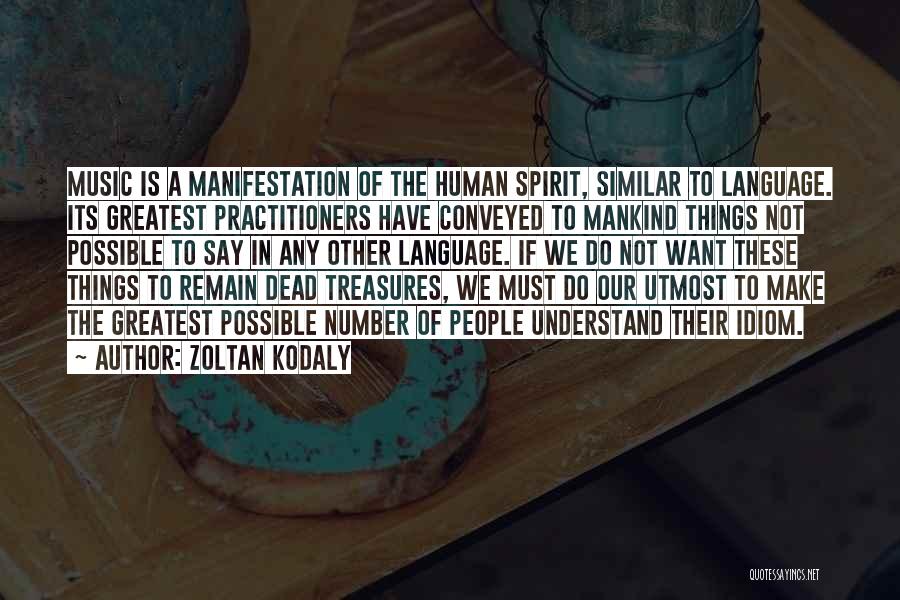Zoltan Kodaly Quotes: Music Is A Manifestation Of The Human Spirit, Similar To Language. Its Greatest Practitioners Have Conveyed To Mankind Things Not