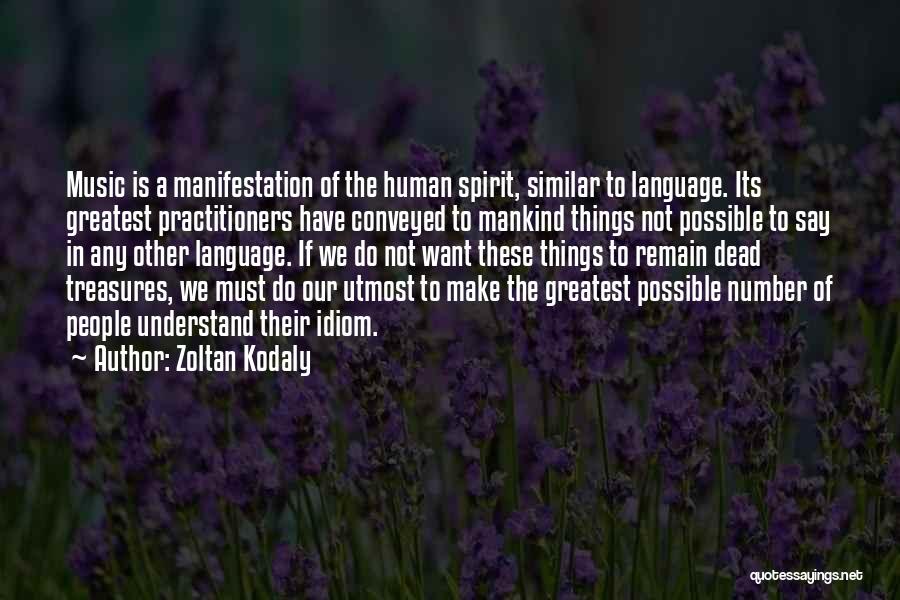 Zoltan Kodaly Quotes: Music Is A Manifestation Of The Human Spirit, Similar To Language. Its Greatest Practitioners Have Conveyed To Mankind Things Not