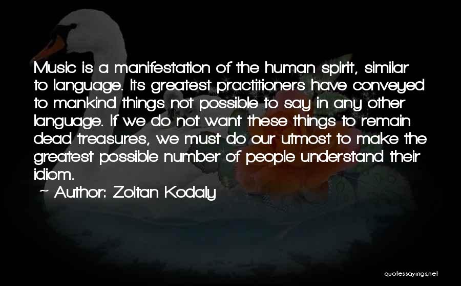 Zoltan Kodaly Quotes: Music Is A Manifestation Of The Human Spirit, Similar To Language. Its Greatest Practitioners Have Conveyed To Mankind Things Not