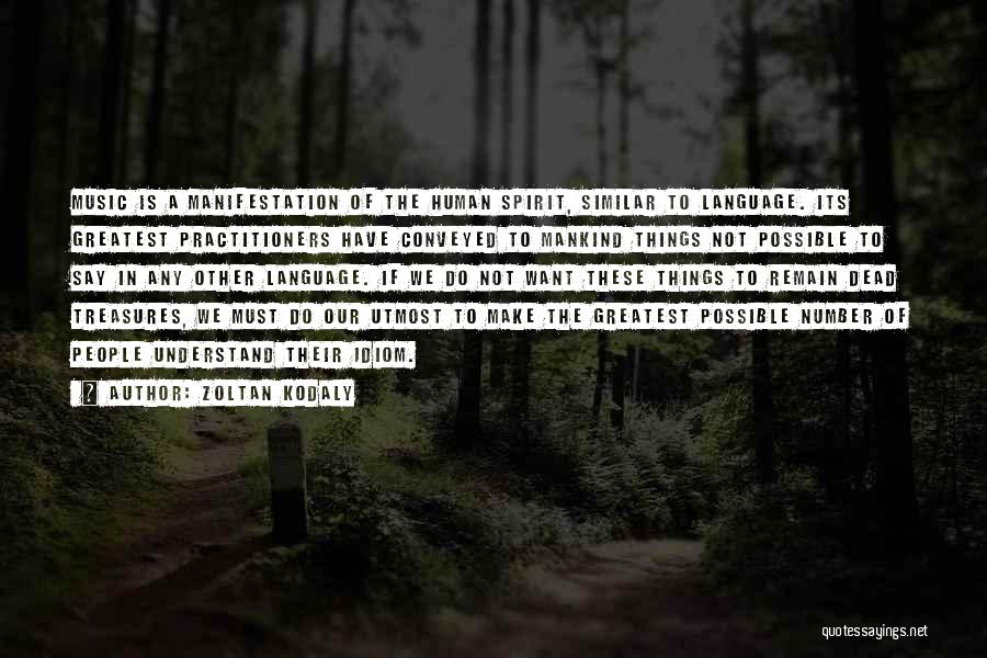 Zoltan Kodaly Quotes: Music Is A Manifestation Of The Human Spirit, Similar To Language. Its Greatest Practitioners Have Conveyed To Mankind Things Not
