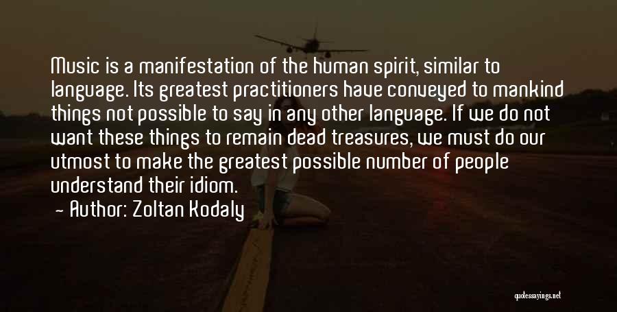 Zoltan Kodaly Quotes: Music Is A Manifestation Of The Human Spirit, Similar To Language. Its Greatest Practitioners Have Conveyed To Mankind Things Not