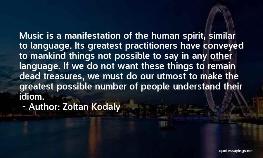Zoltan Kodaly Quotes: Music Is A Manifestation Of The Human Spirit, Similar To Language. Its Greatest Practitioners Have Conveyed To Mankind Things Not