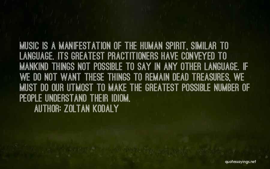 Zoltan Kodaly Quotes: Music Is A Manifestation Of The Human Spirit, Similar To Language. Its Greatest Practitioners Have Conveyed To Mankind Things Not