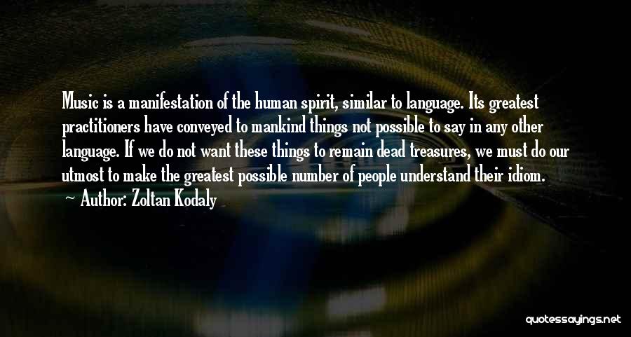 Zoltan Kodaly Quotes: Music Is A Manifestation Of The Human Spirit, Similar To Language. Its Greatest Practitioners Have Conveyed To Mankind Things Not