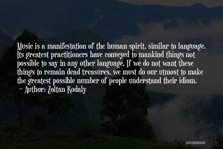Zoltan Kodaly Quotes: Music Is A Manifestation Of The Human Spirit, Similar To Language. Its Greatest Practitioners Have Conveyed To Mankind Things Not