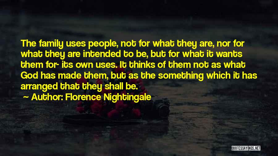 Florence Nightingale Quotes: The Family Uses People, Not For What They Are, Nor For What They Are Intended To Be, But For What