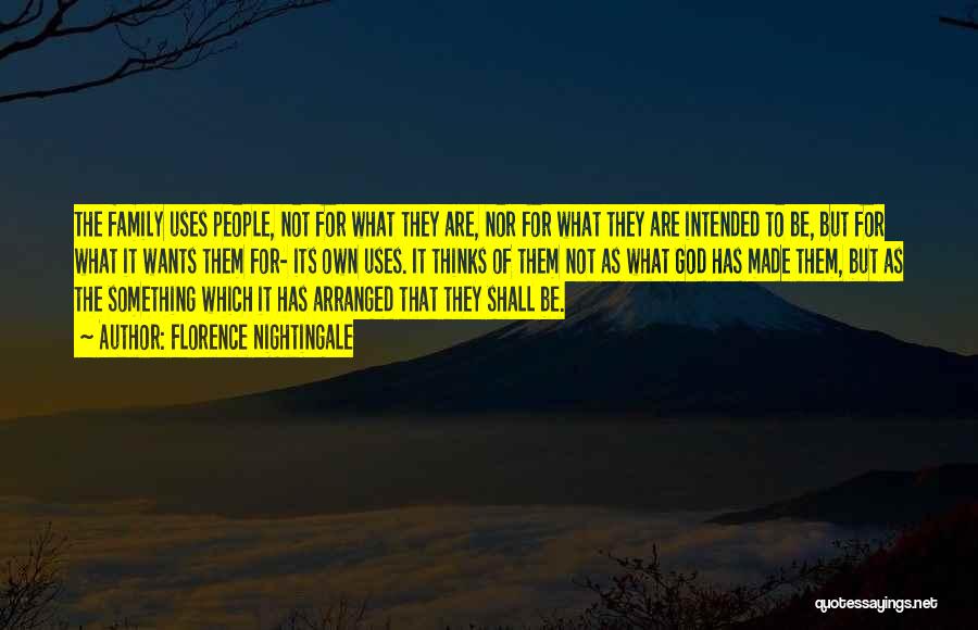 Florence Nightingale Quotes: The Family Uses People, Not For What They Are, Nor For What They Are Intended To Be, But For What