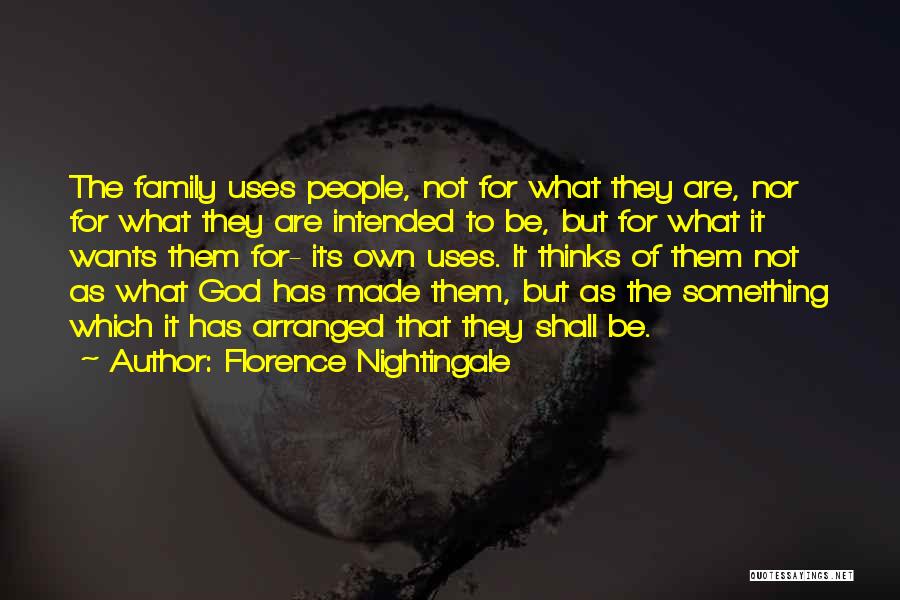 Florence Nightingale Quotes: The Family Uses People, Not For What They Are, Nor For What They Are Intended To Be, But For What