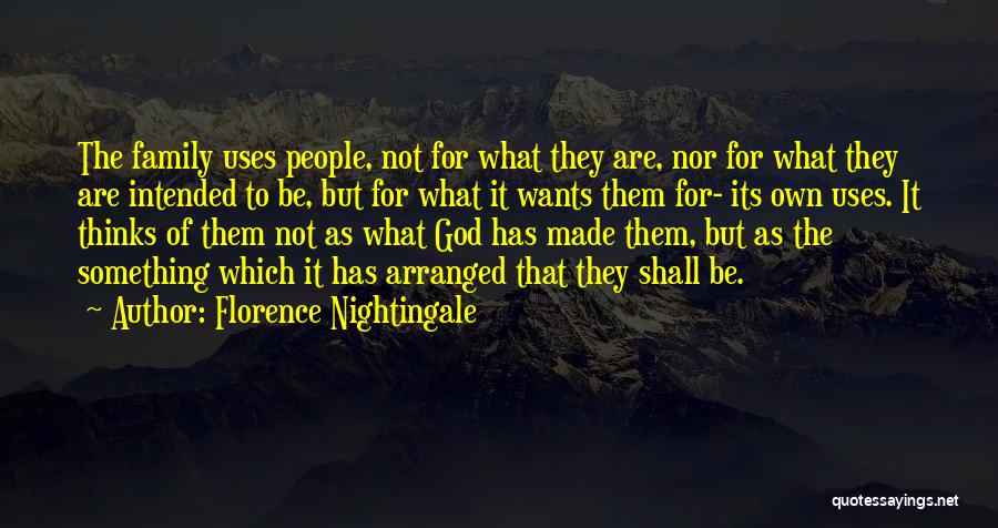 Florence Nightingale Quotes: The Family Uses People, Not For What They Are, Nor For What They Are Intended To Be, But For What