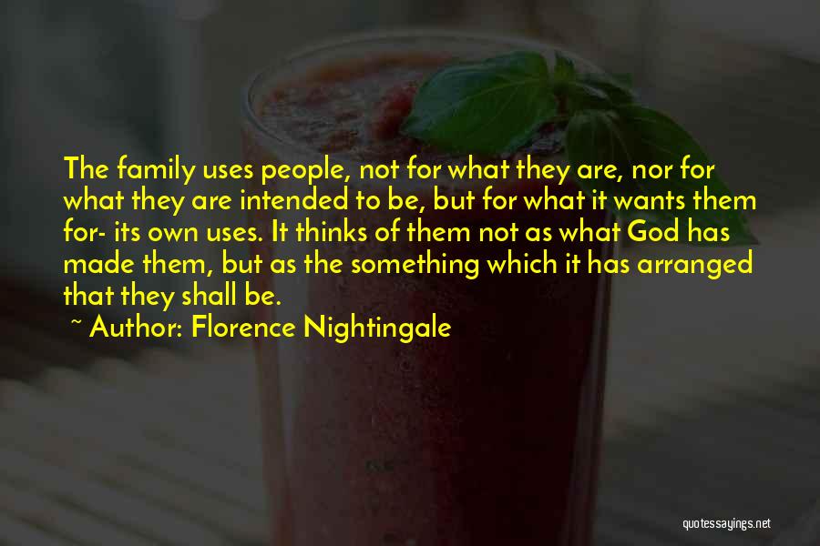 Florence Nightingale Quotes: The Family Uses People, Not For What They Are, Nor For What They Are Intended To Be, But For What