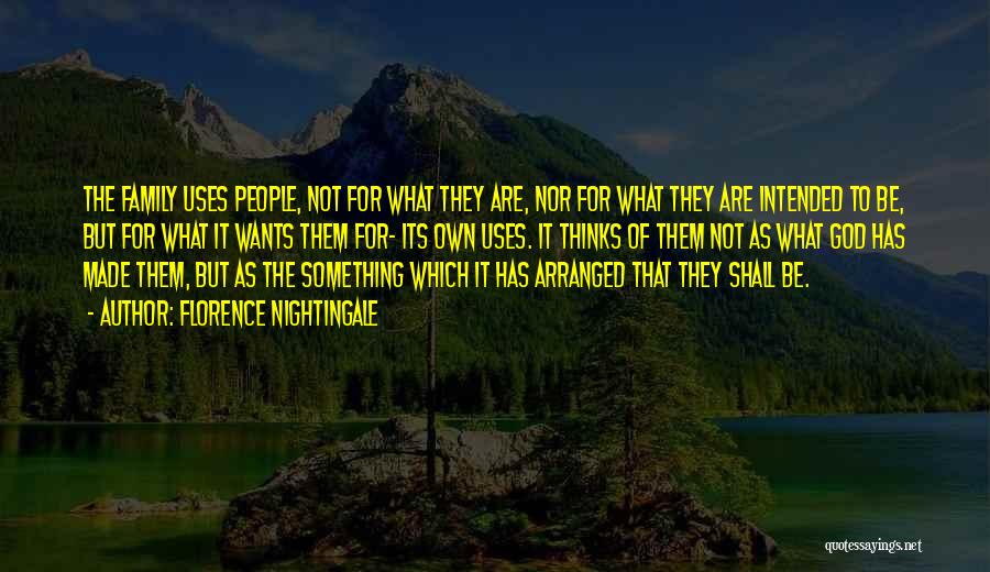 Florence Nightingale Quotes: The Family Uses People, Not For What They Are, Nor For What They Are Intended To Be, But For What