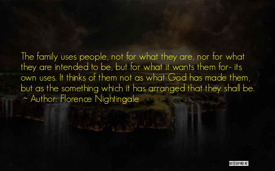 Florence Nightingale Quotes: The Family Uses People, Not For What They Are, Nor For What They Are Intended To Be, But For What