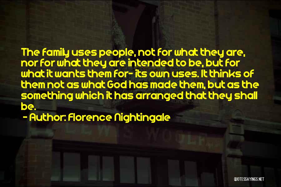 Florence Nightingale Quotes: The Family Uses People, Not For What They Are, Nor For What They Are Intended To Be, But For What