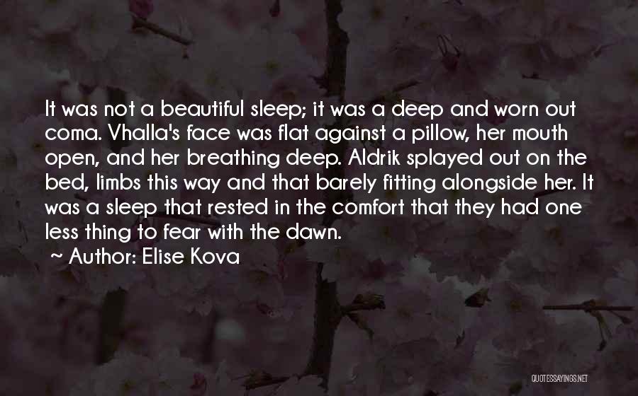 Elise Kova Quotes: It Was Not A Beautiful Sleep; It Was A Deep And Worn Out Coma. Vhalla's Face Was Flat Against A