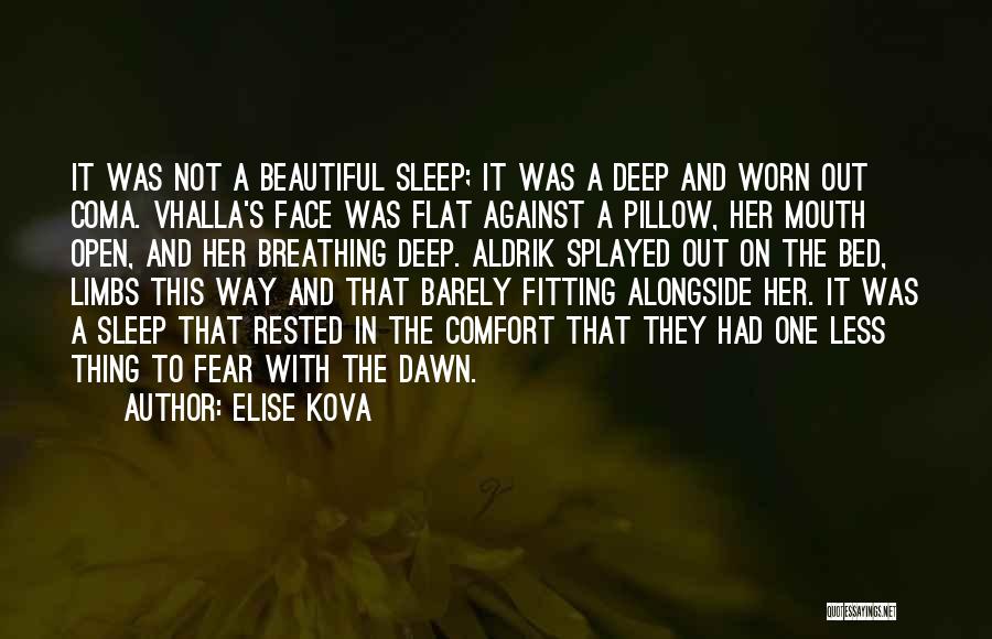 Elise Kova Quotes: It Was Not A Beautiful Sleep; It Was A Deep And Worn Out Coma. Vhalla's Face Was Flat Against A