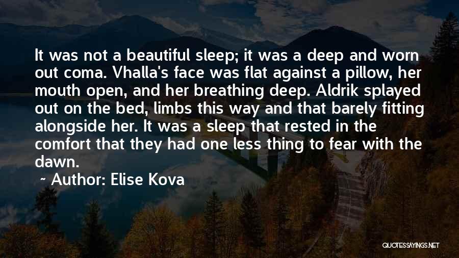 Elise Kova Quotes: It Was Not A Beautiful Sleep; It Was A Deep And Worn Out Coma. Vhalla's Face Was Flat Against A