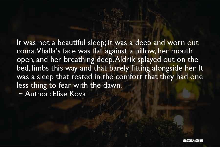 Elise Kova Quotes: It Was Not A Beautiful Sleep; It Was A Deep And Worn Out Coma. Vhalla's Face Was Flat Against A