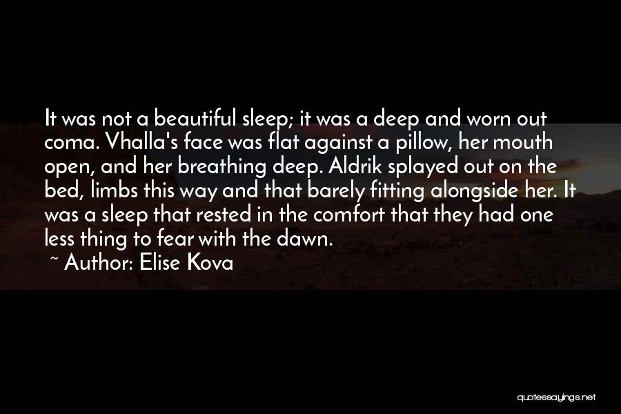 Elise Kova Quotes: It Was Not A Beautiful Sleep; It Was A Deep And Worn Out Coma. Vhalla's Face Was Flat Against A