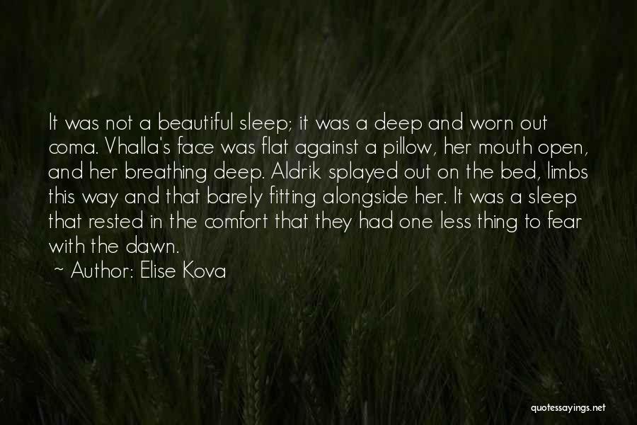 Elise Kova Quotes: It Was Not A Beautiful Sleep; It Was A Deep And Worn Out Coma. Vhalla's Face Was Flat Against A