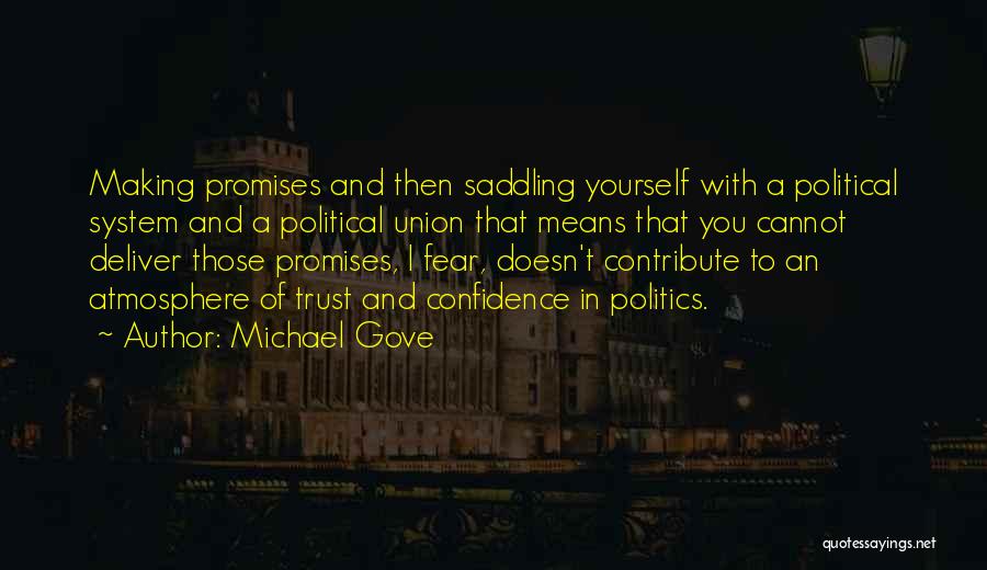 Michael Gove Quotes: Making Promises And Then Saddling Yourself With A Political System And A Political Union That Means That You Cannot Deliver