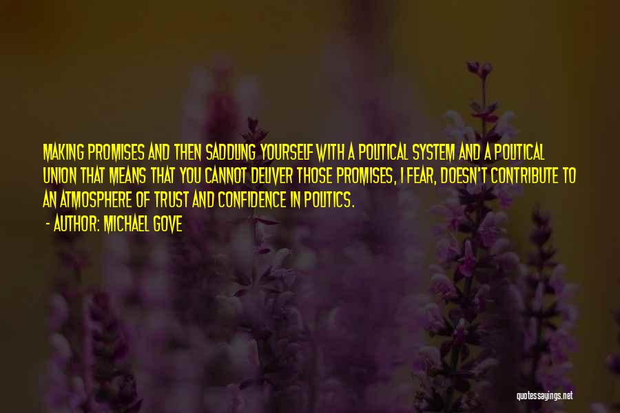 Michael Gove Quotes: Making Promises And Then Saddling Yourself With A Political System And A Political Union That Means That You Cannot Deliver