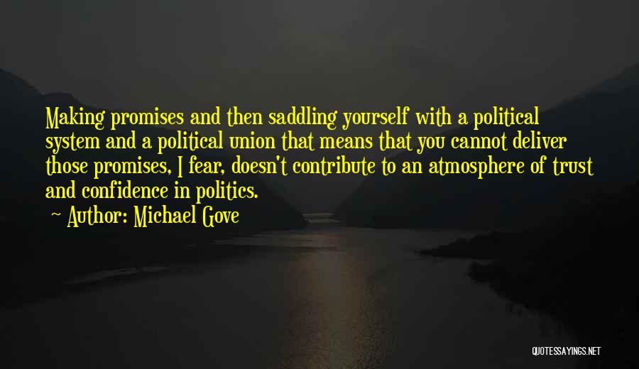 Michael Gove Quotes: Making Promises And Then Saddling Yourself With A Political System And A Political Union That Means That You Cannot Deliver